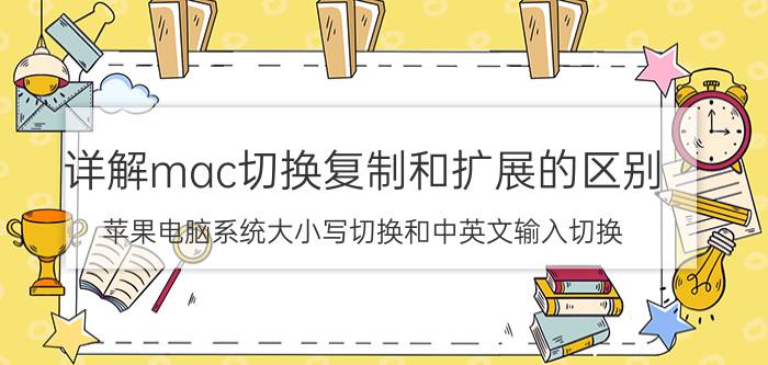 详解mac切换复制和扩展的区别 苹果电脑系统大小写切换和中英文输入切换？